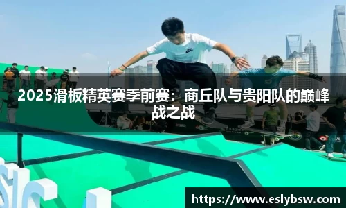 2025滑板精英赛季前赛：商丘队与贵阳队的巅峰战之战