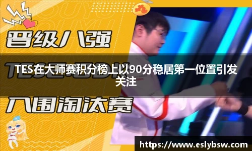 TES在大师赛积分榜上以90分稳居第一位置引发关注