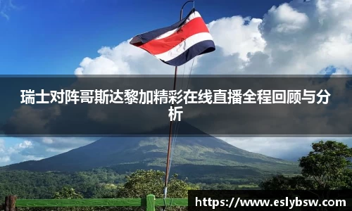瑞士对阵哥斯达黎加精彩在线直播全程回顾与分析