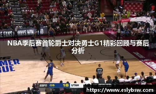 NBA季后赛首轮爵士对决勇士G1精彩回顾与赛后分析